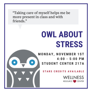 Owl with speech bubble that says "Taking Care of Myself helps me be more present in class and with friends." Other text reads Owl About Stress Monday, November 1st 4:00-5:00pm Student Center 217A STARS Credits Available