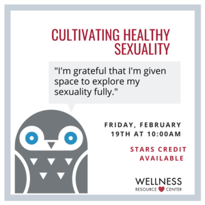 Owl with speech bubble that says "Im grateful that Im given the space to explore my sexuality fully." Other text reads  "Cultivating Healthy Sexuality Friday, February 19th at 10:00am STARS Credit Available"