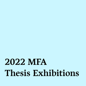 2022 MFA Thesis Exhibitions
